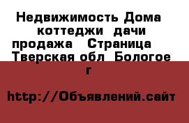 Недвижимость Дома, коттеджи, дачи продажа - Страница 2 . Тверская обл.,Бологое г.